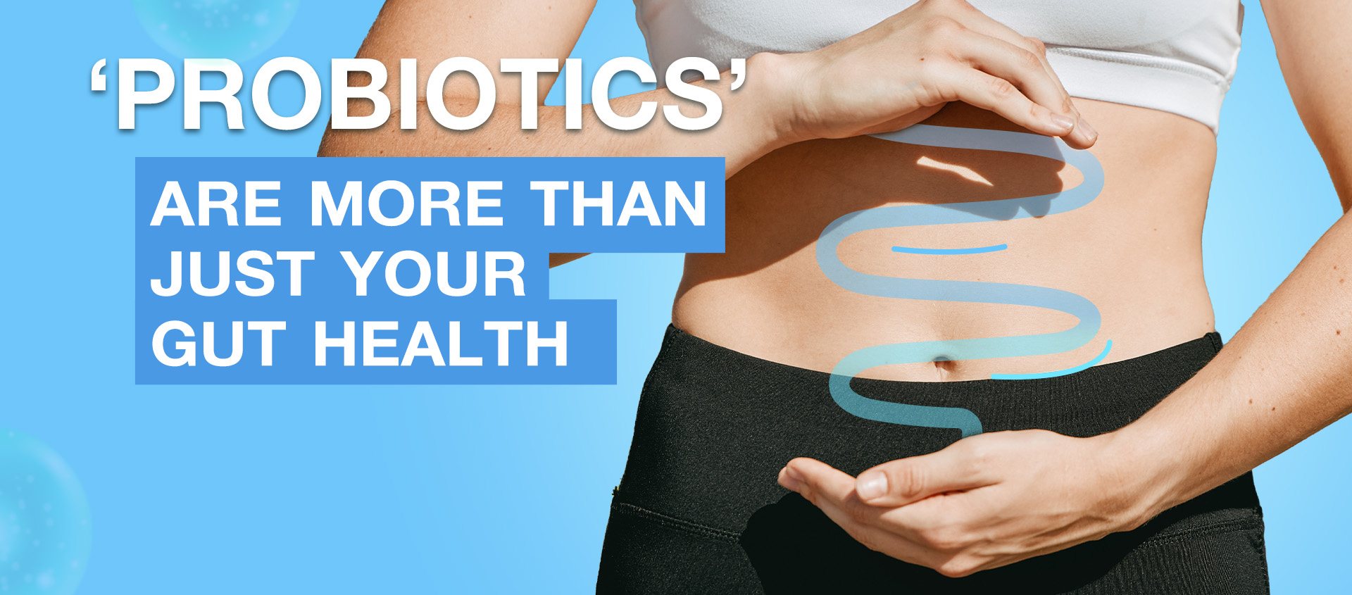 'PROBIOTICS' ARE MORE THAN JUST YOUR GUT HEALTH