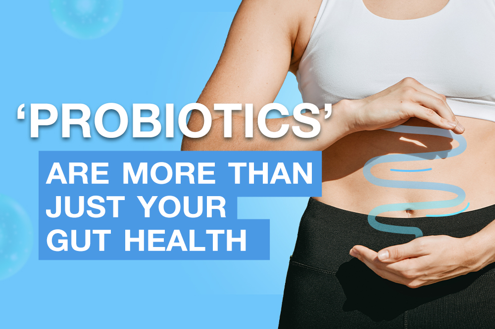 'PROBIOTICS' ARE MORE THAN JUST YOUR GUT HEALTH